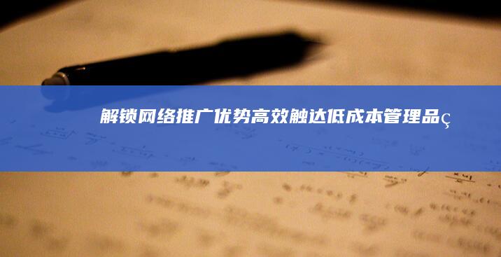 解锁网络推广优势：高效触达、低成本管理、品牌提升与市场拓展